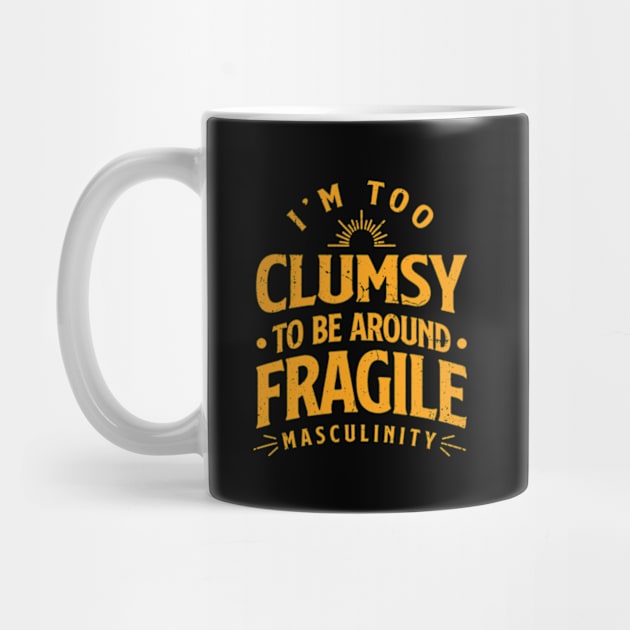 i'm too clumsy to be around fragile masculinity by Teeflex